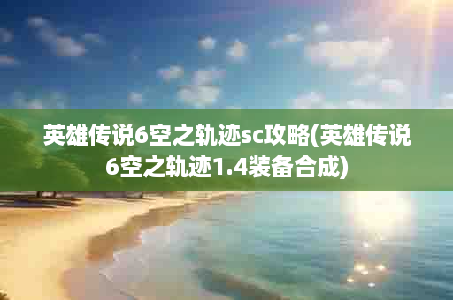 英雄传说6空之轨迹sc攻略(英雄传说6空之轨迹1.4装备合成)