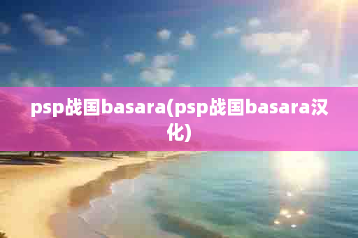 psp战国basara(psp战国basara汉化)