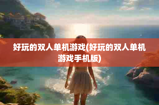 好玩的双人单机游戏(好玩的双人单机游戏手机版)