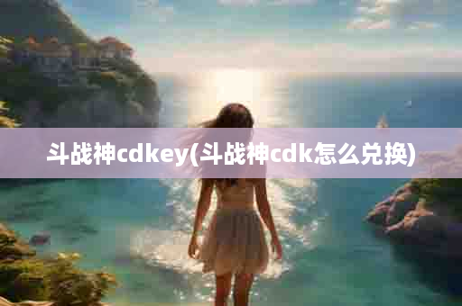 斗战神cdkey(斗战神cdk怎么兑换)