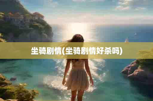 坐骑剧情(坐骑剧情好杀吗)