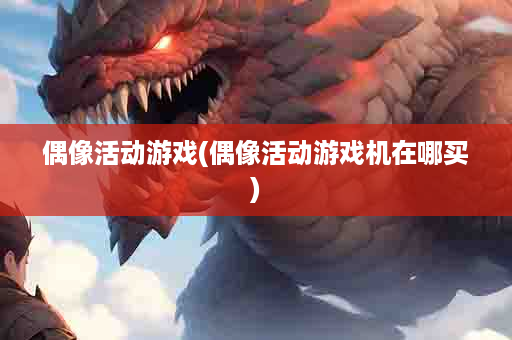 偶像活动游戏(偶像活动游戏机在哪买)