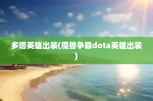 多塔英雄出装(魔兽争霸dota英雄出装)