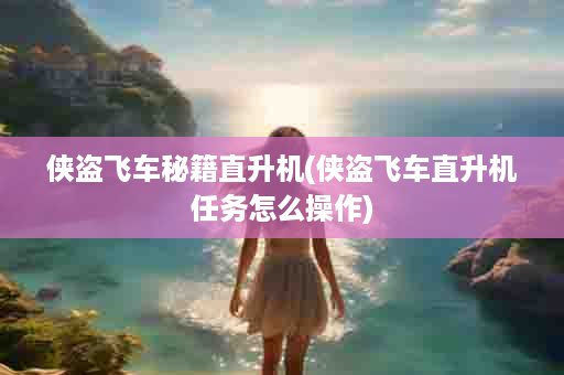 侠盗飞车秘籍直升机(侠盗飞车直升机任务怎么操作)
