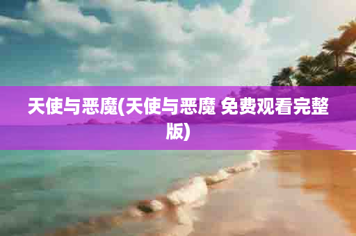天使与恶魔(天使与恶魔 免费观看完整版)
