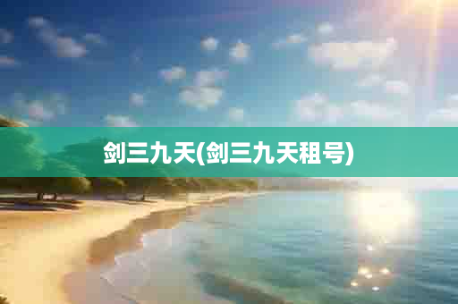 剑三九天(剑三九天租号)