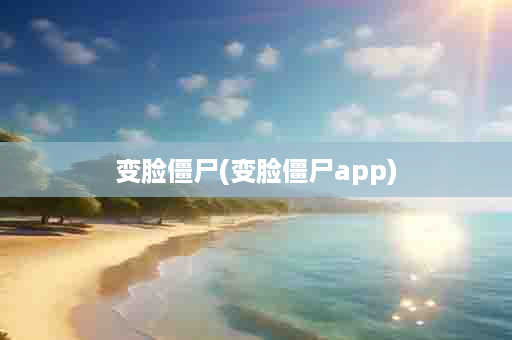 变脸僵尸(变脸僵尸app)