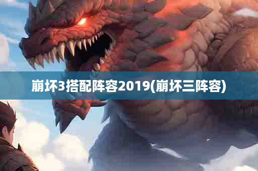 崩坏3搭配阵容2019(崩坏三阵容)