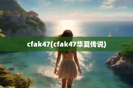 cfak47(cfak47华夏传说)