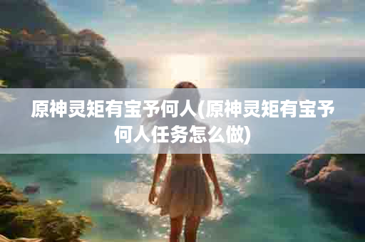 原神灵矩有宝予何人(原神灵矩有宝予何人任务怎么做)