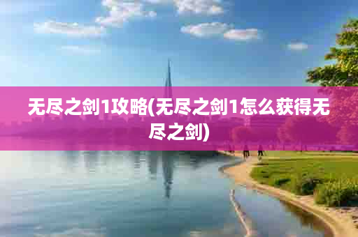 无尽之剑1攻略(无尽之剑1怎么获得无尽之剑)