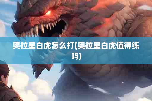奥拉星白虎怎么打(奥拉星白虎值得练吗)