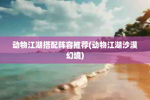 动物江湖搭配阵容推荐(动物江湖沙漠幻境)