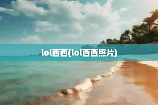 lol西西(lol西西照片)