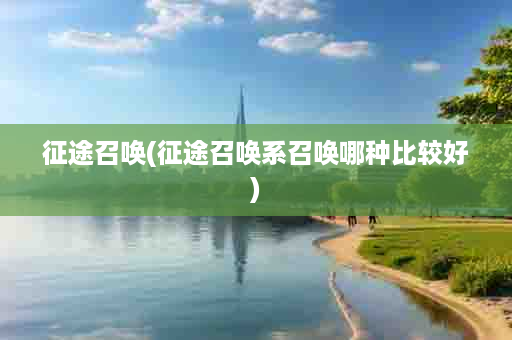 征途召唤(征途召唤系召唤哪种比较好)