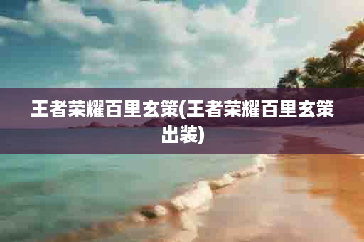 王者荣耀百里玄策(王者荣耀百里玄策出装)