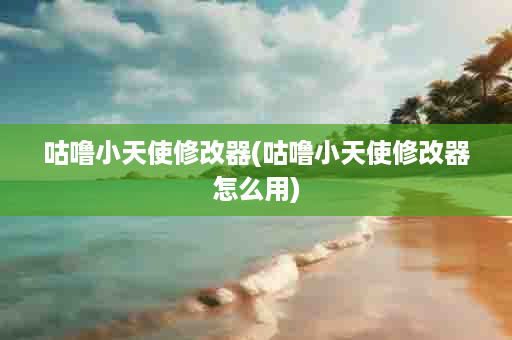 咕噜小天使修改器(咕噜小天使修改器怎么用)