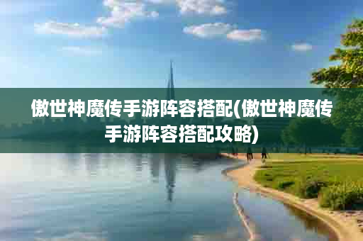 傲世神魔传手游阵容搭配(傲世神魔传手游阵容搭配攻略)