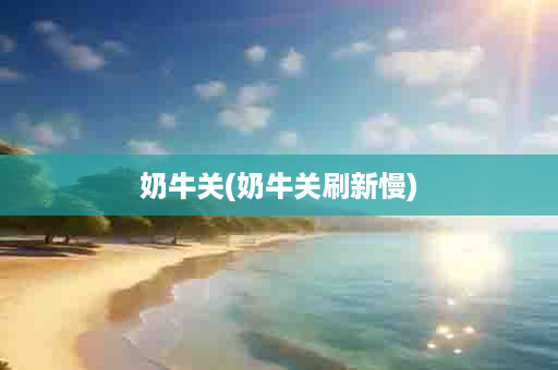 奶牛关(奶牛关刷新慢)