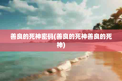 善良的死神密码(善良的死神善良的死神)