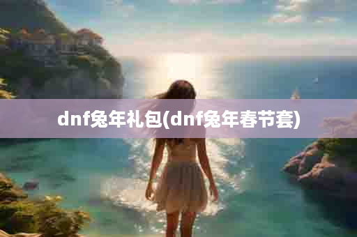 dnf兔年礼包(dnf兔年春节套)