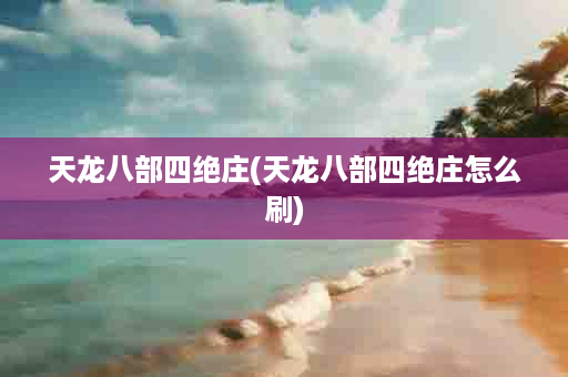 天龙八部四绝庄(天龙八部四绝庄怎么刷)