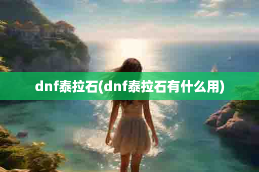 dnf泰拉石(dnf泰拉石有什么用)