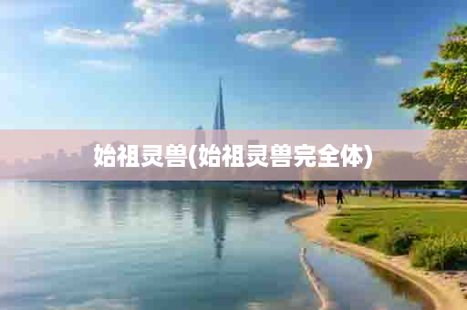 始祖灵兽(始祖灵兽完全体)