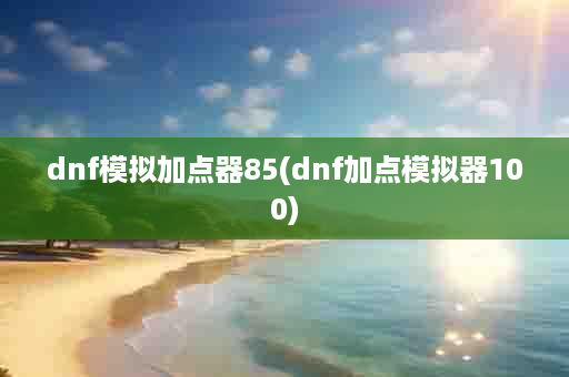 dnf模拟加点器85(dnf加点模拟器100)