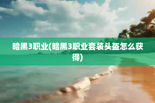 暗黑3职业(暗黑3职业套装头盔怎么获得)
