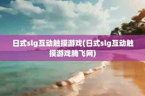 日式slg互动触摸游戏(日式slg互动触摸游戏腾飞网)