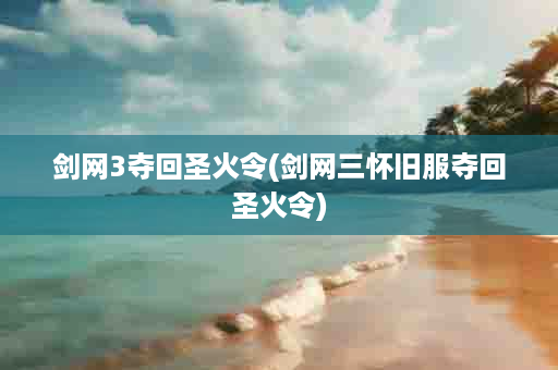 剑网3夺回圣火令(剑网三怀旧服夺回圣火令)