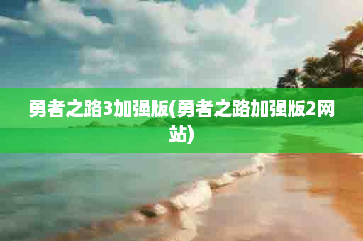 勇者之路3加强版(勇者之路加强版2网站)