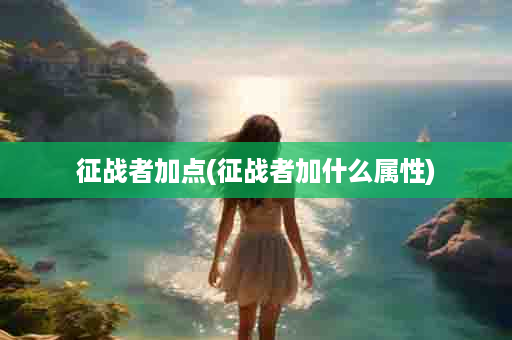 征战者加点(征战者加什么属性)
