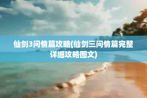 仙剑3问情篇攻略(仙剑三问情篇完整详细攻略图文)