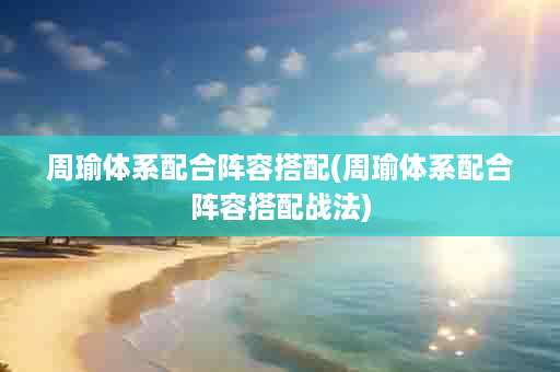 周瑜体系配合阵容搭配(周瑜体系配合阵容搭配战法)