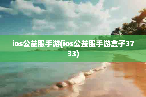 ios公益服手游(ios公益服手游盒子3733)