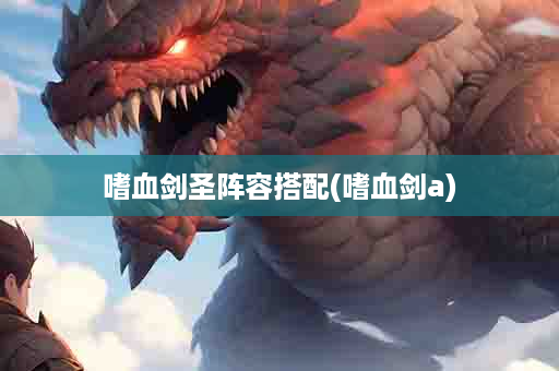 嗜血剑圣阵容搭配(嗜血剑a)