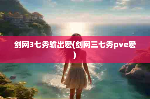 剑网3七秀输出宏(剑网三七秀pve宏)