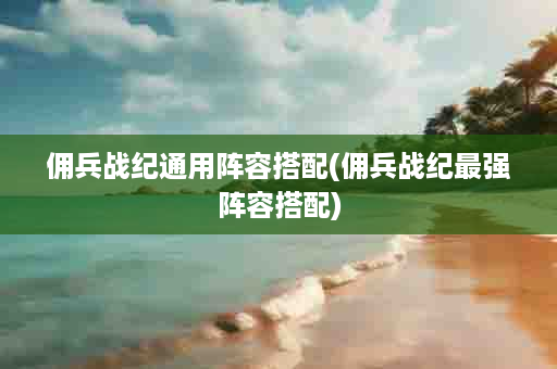佣兵战纪通用阵容搭配(佣兵战纪最强阵容搭配)