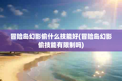 冒险岛幻影偷什么技能好(冒险岛幻影偷技能有限制吗)