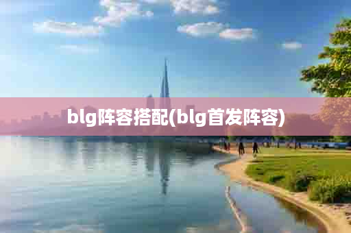 blg阵容搭配(blg首发阵容)
