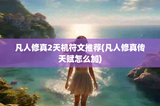 凡人修真2天机符文推荐(凡人修真传天赋怎么加)