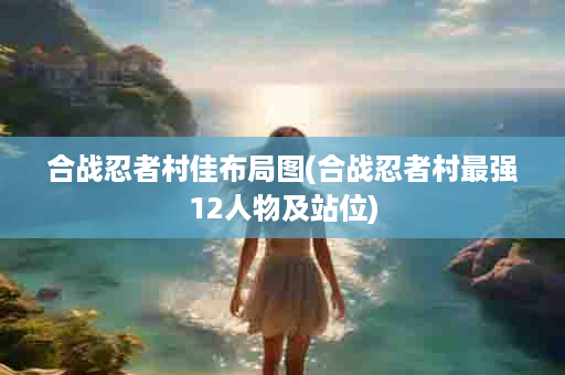 合战忍者村佳布局图(合战忍者村最强12人物及站位)