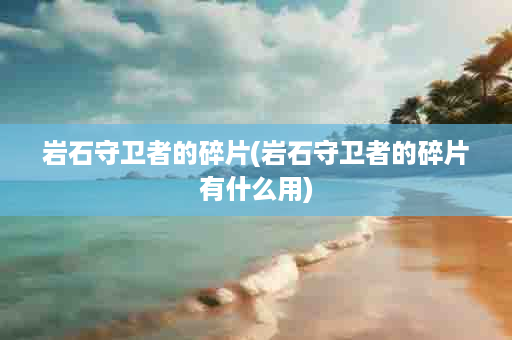 岩石守卫者的碎片(岩石守卫者的碎片有什么用)