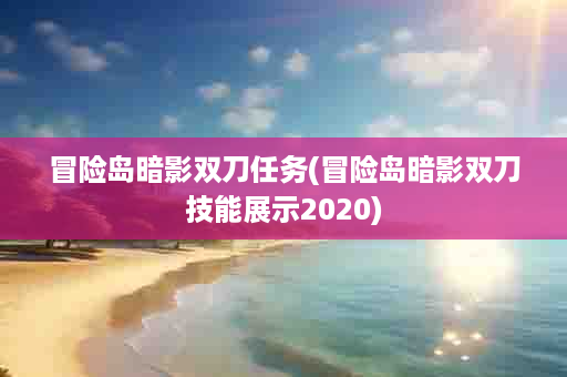 冒险岛暗影双刀任务(冒险岛暗影双刀技能展示2020)