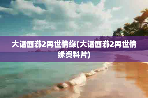 大话西游2再世情缘(大话西游2再世情缘资料片)