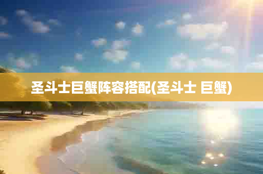 圣斗士巨蟹阵容搭配(圣斗士 巨蟹)